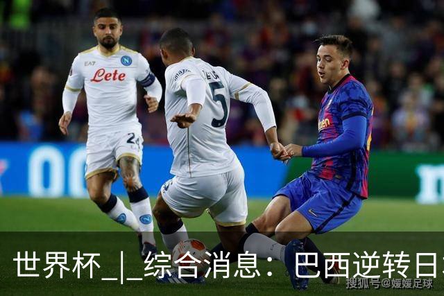 世界杯 | 综合消息：巴西逆转日本 荷兰、德国败走“点球大战”