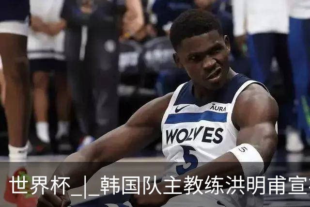 世界杯 | 韩国队主教练洪明甫宣布辞职