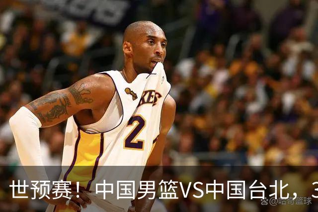 世预赛！中国男篮VS中国台北，3好消息1坏消息，庞峥麟有机会