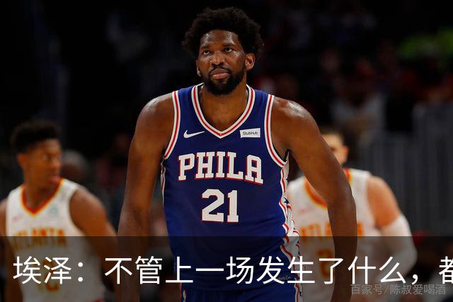 埃泽：不管上一场发生了什么，都会带着同样的心态和专注进入比赛