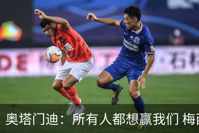 奥塔门迪：所有人都想赢我们 梅西是一个竞争野兽 让你不能放松