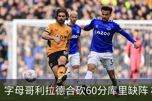 字母哥利拉德合砍60分库里缺阵 雄鹿力克勇士