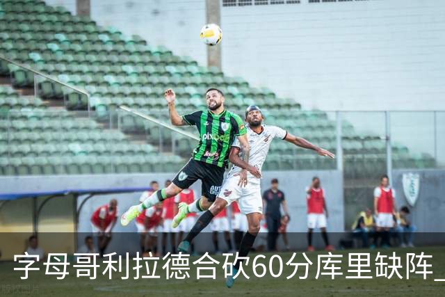 字母哥利拉德合砍60分库里缺阵 雄鹿力克勇士