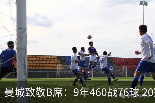 曼城致敬B席：9年460战76球 20冠功勋皇马冒险一切顺利