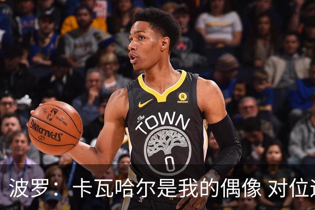 波罗：卡瓦哈尔是我的偶像 对位迪亚斯和K77这样的球员能使我进步