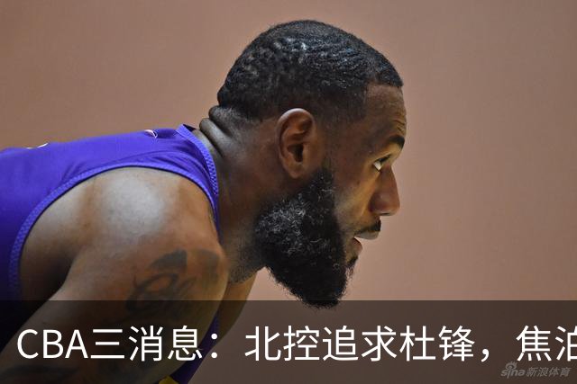 CBA三消息：北控追求杜锋，焦泊乔乘人之危，朱芳雨吃回头草